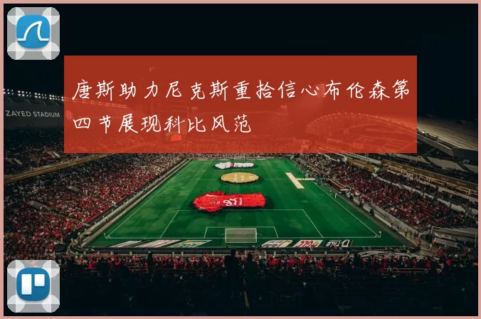 唐斯助力尼克斯重拾信心布伦森第四节展现科比风范